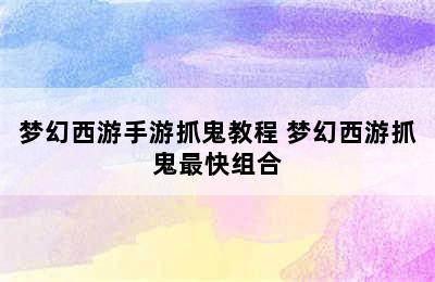 梦幻西游手游抓鬼教程 梦幻西游抓鬼最快组合